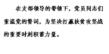 文本框: 在支部领导的带领下,党员同志们重温党的誓词,为坚决打赢扶贫攻坚战的重要时刻积蓄力量。